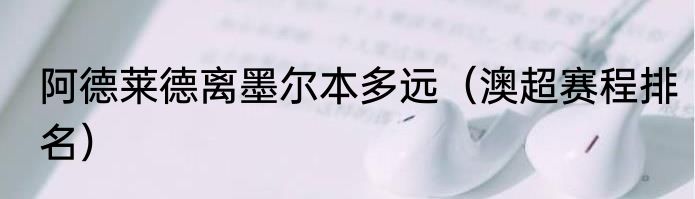 阿德莱德离墨尔本多远（澳超赛程排名）