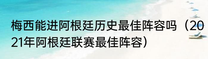 梅西能进阿根廷历史最佳阵容吗（2021年阿根廷联赛最佳阵容）