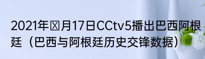 2021年Ⅱ月17日CCtv5播出巴西阿根廷（巴西与阿根廷历史交锋数据）