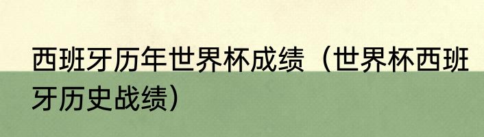 西班牙历年世界杯成绩（世界杯西班牙历史战绩）