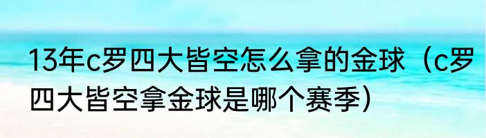 13年c罗四大皆空怎么拿的金球（c罗四大皆空拿金球是哪个赛季）
