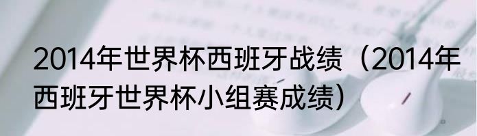 2014年世界杯西班牙战绩（2014年西班牙世界杯小组赛成绩）