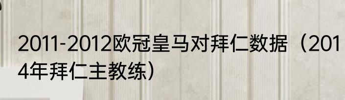 2011-2012欧冠皇马对拜仁数据（2014年拜仁主教练）