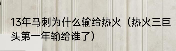 13年马刺为什么输给热火（热火三巨头第一年输给谁了）