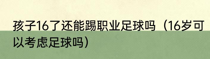 孩子16了还能踢职业足球吗（16岁可以考虑足球吗）