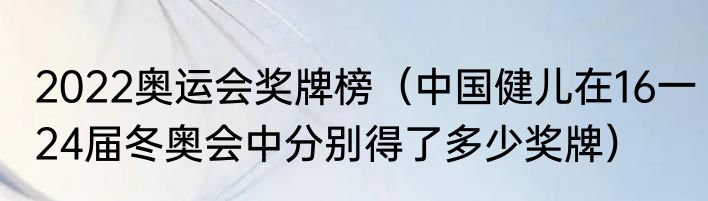 2022奥运会奖牌榜（中国健儿在16一24届冬奥会中分别得了多少奖牌）