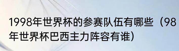 1998年世界杯的参赛队伍有哪些（98年世界杯巴西主力阵容有谁）