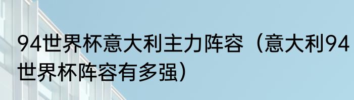 94世界杯意大利主力阵容（意大利94世界杯阵容有多强）