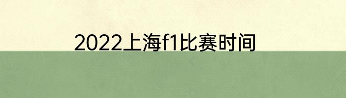 2022上海f1比赛时间