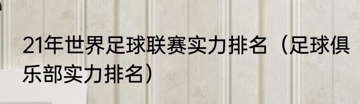 21年世界足球联赛实力排名（足球俱乐部实力排名）