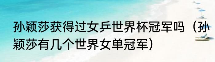 孙颖莎获得过女乒世界杯冠军吗（孙颖莎有几个世界女单冠军）