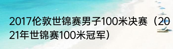 2017伦敦世锦赛男子100米决赛（2021年世锦赛100米冠军）