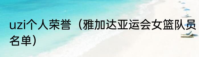 uzi个人荣誉(雅加达亚运会女篮队员名单)