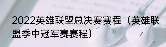 2022英雄联盟总决赛赛程(英雄联盟季中冠军赛赛程)