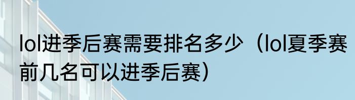lol进季后赛需要排名多少（lol夏季赛前几名可以进季后赛）