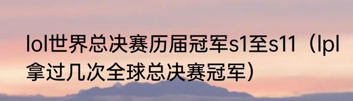 lol世界总决赛历届冠军s1至s11（lpl拿过几次全球总决赛冠军）