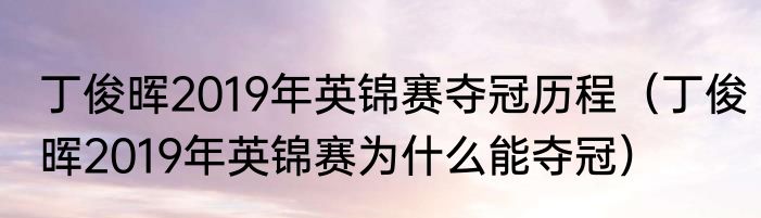 丁俊晖2019年英锦赛夺冠历程（丁俊晖2019年英锦赛为什么能夺冠）