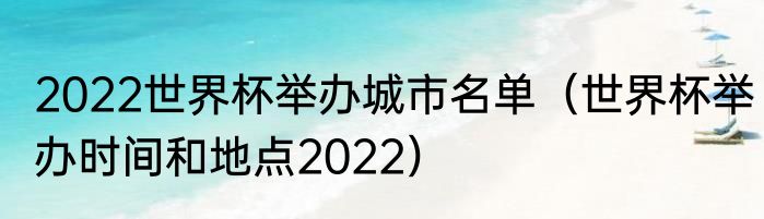 2022世界杯举办城市名单（世界杯举办时间和地点2022）