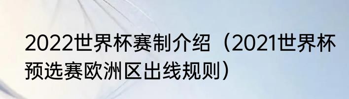 2022世界杯赛制介绍（2021世界杯预选赛欧洲区出线规则）