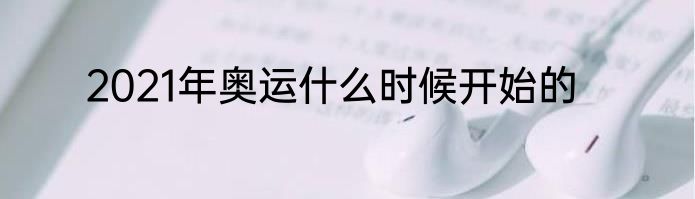 2021年奥运什么时候开始的