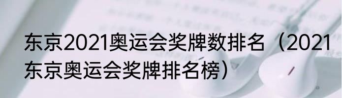 东京2021奥运会奖牌数排名（2021东京奥运会奖牌排名榜）
