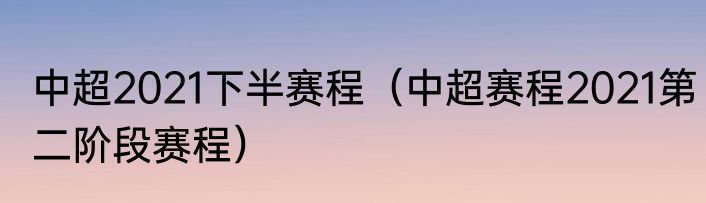 中超2021下半赛程（中超赛程2021第二阶段赛程）