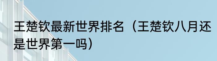 王楚钦最新世界排名（王楚钦八月还是世界第一吗）