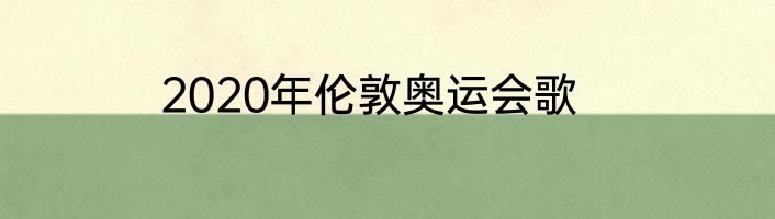 2020年伦敦奥运会歌