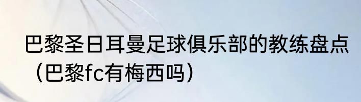 巴黎圣日耳曼足球俱乐部的教练盘点（巴黎fc有梅西吗）
