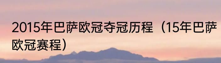 2015年巴萨欧冠夺冠历程（15年巴萨欧冠赛程）