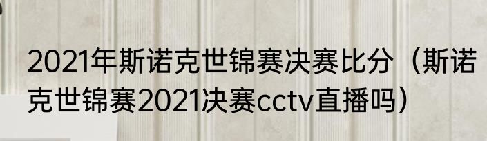 2021年斯诺克世锦赛决赛比分（斯诺克世锦赛2021决赛cctv直播吗）