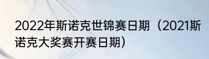 2022年斯诺克世锦赛日期（2021斯诺克大奖赛开赛日期）