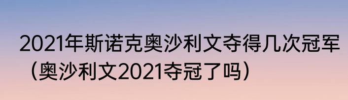 2021年斯诺克奥沙利文夺得几次冠军（奥沙利文2021夺冠了吗）