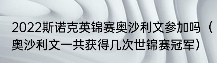 2022斯诺克英锦赛奥沙利文参加吗（奥沙利文一共获得几次世锦赛冠军）