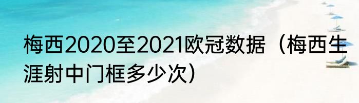 梅西2020至2021欧冠数据（梅西生涯射中门框多少次）