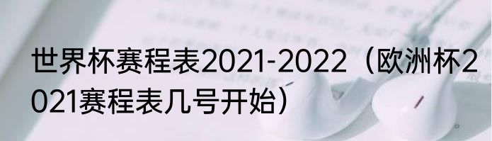 世界杯赛程表2021-2022（欧洲杯2021赛程表几号开始）