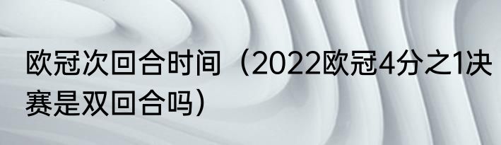 欧冠次回合时间（2022欧冠4分之1决赛是双回合吗）