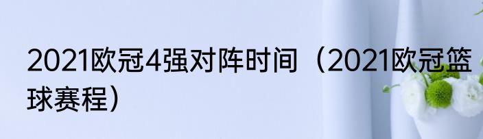 2021欧冠4强对阵时间（2021欧冠篮球赛程）