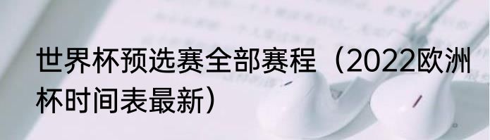 世界杯预选赛全部赛程（2022欧洲杯时间表最新）