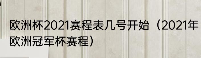 欧洲杯2021赛程表几号开始（2021年欧洲冠军杯赛程）