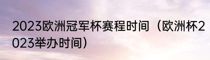 2023欧洲冠军杯赛程时间（欧洲杯2023举办时间）