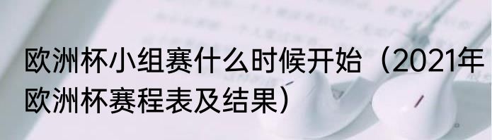 欧洲杯小组赛什么时候开始（2021年欧洲杯赛程表及结果）