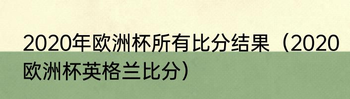 2020年欧洲杯所有比分结果（2020欧洲杯英格兰比分）