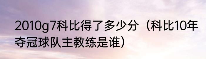 2010g7科比得了多少分（科比10年夺冠球队主教练是谁）