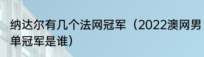 纳达尔有几个法网冠军（2022澳网男单冠军是谁）