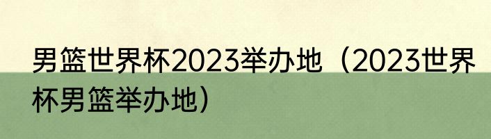 男篮世界杯2023举办地（2023世界杯男篮举办地）