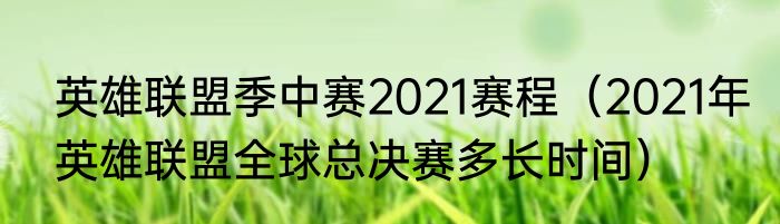英雄联盟季中赛2021赛程（2021年英雄联盟全球总决赛多长时间）