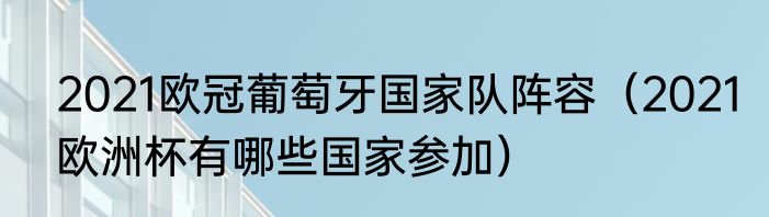 2021欧冠葡萄牙国家队阵容（2021欧洲杯有哪些国家参加）