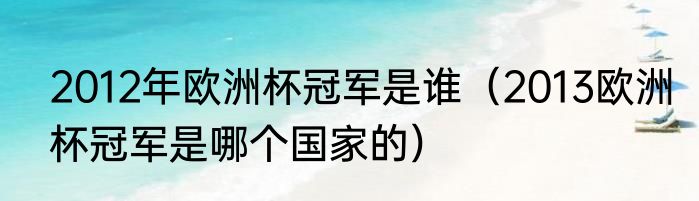 2012年欧洲杯冠军是谁（2013欧洲杯冠军是哪个国家的）