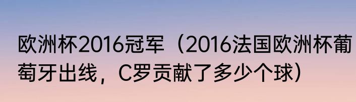 欧洲杯2016冠军（2016法国欧洲杯葡萄牙出线，C罗贡献了多少个球）